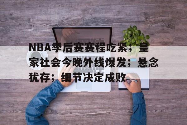 kaiyun-NBA季后赛赛程吃紧；皇家社会今晚外线爆发；悬念犹存；细节决定成败的简单介绍