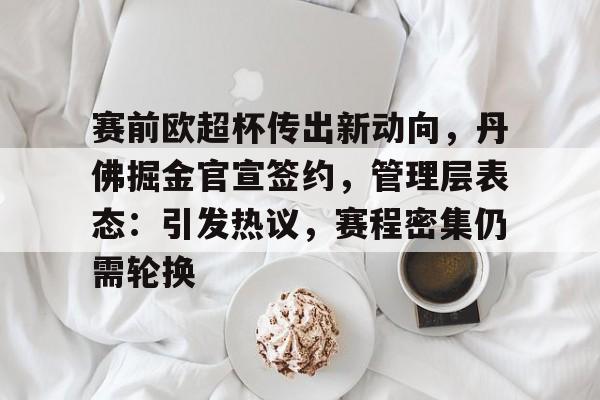 ayx-赛前欧超杯传出新动向，丹佛掘金官宣签约，管理层表态：引发热议，赛程密集仍需轮换的简单介绍