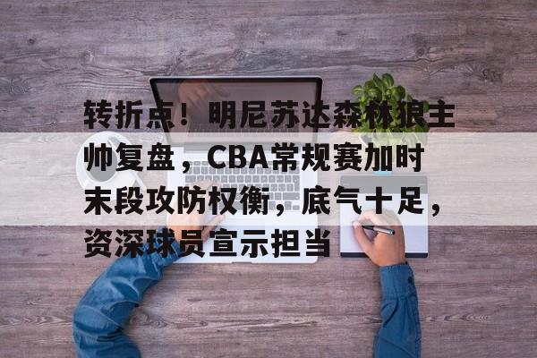 OD体育官方-转折点！明尼苏达森林狼主帅复盘，CBA常规赛加时末段攻防权衡，底气十足，资深球员宣示担当的简单介绍